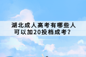 湖北成人高考有哪些人可以加20投档成考？