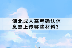 湖北成人高考确认信息需上传哪些材料？