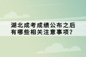 湖北成考成绩公布之后有哪些相关注意事项？ (1)