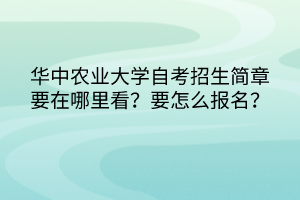 华中农业大学自考招生简章要在哪里看？要怎么报名？