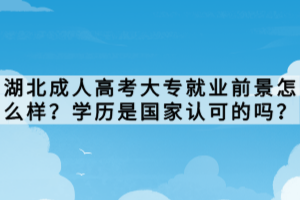 湖北成人高考大专就业前景怎么样？学历是国家认可的吗？