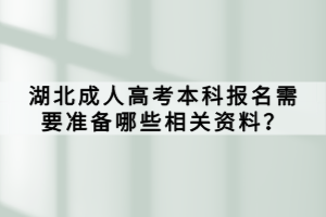 湖北成人高考本科报名需要准备哪些相关资料？