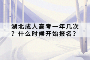 湖北成人高考一年几次？什么时候开始报名？