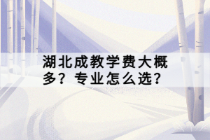 湖北成教学费大概多？专业怎么选？