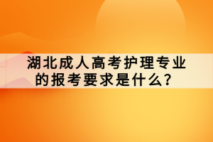湖北成人高考护理专业的报考要求是什么？