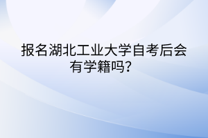 报名湖北工业大学自考后会有学籍吗？