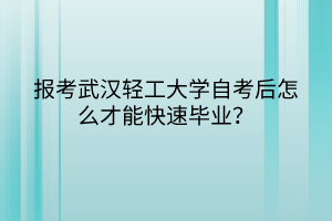 报考武汉轻工大学自考后怎么才能快速毕业？