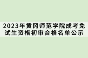 2023年黄冈师范学院成考免试生资格初审合格名单公示