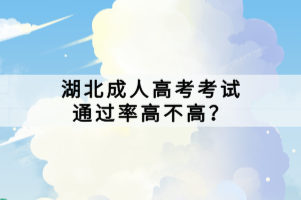 湖北成人高考考试通过率高不高? 湖北成人高考考试通过率高不高?