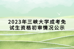 2023年三峡大学成考免试生资格初审情况公示