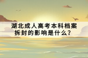 湖北成人高考本科档案拆封的影响是什么？