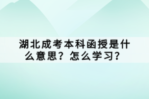 湖北成考本科函授是什么意思？怎么学习？