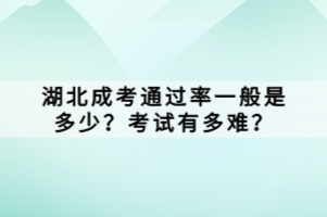 湖北成考通过率一般是多少？考试有多难？