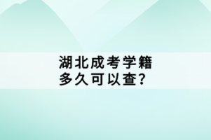 湖北成考学籍多久可以查？