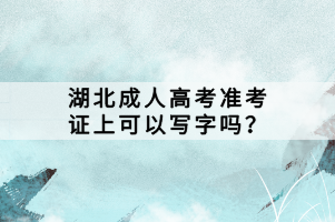 湖北成人高考准考证上可以写字吗? 湖北成人高考准考证上可以写字吗?