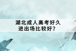 湖北成人高考好久进出场比较好？