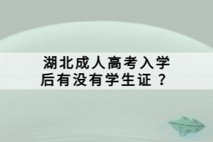 湖北成人高考入学后有没有学生证 ？