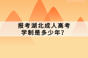 报考湖北成人高考学制是多少年？