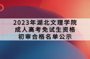 2023年湖北文理学院成人高考免试生资格初审合格名单公示