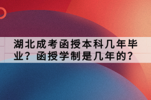 湖北成考函授本科几年毕业？函授学制是几年的？