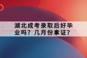 湖北成考录取后好毕业吗？几月份拿证？