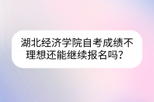 湖北经济学院自考成绩不理想还能继续报名吗？