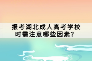 报考湖北成人高考学校时需注意哪些因素？