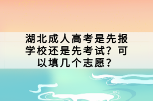 湖北成人高考是先报学校还是先考试？可以填几个志愿？