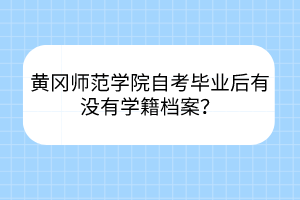 黄冈师范学院自考毕业后有没有学籍档案？