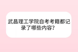 武昌理工学院自考考籍都记录了哪些内容？