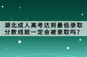 湖北成人高考达到最低录取分数线就一定会被录取吗？