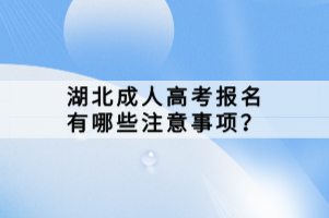 湖北成人高考报名有哪些注意事项？