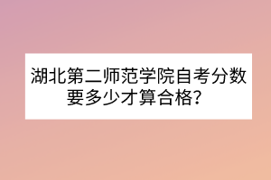 湖北第二师范学院自考分数要多少才算合格？