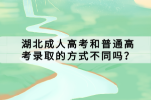 湖北成人高考和普通高考录取的方式不同吗？