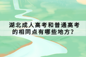 湖北成人高考和普通高考的相同点有哪些地方？
