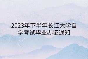 2023年下半年长江大学自学考试毕业办证通知