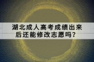 湖北成人高考成绩出来后还能修改志愿吗？