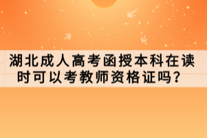 湖北成人高考函授本科在读时可以考教师资格证吗？