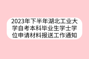 2023年下半年湖北工业大学自考本科毕业生学士学位申请材料报送工作通知