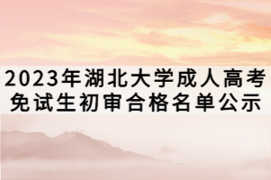 2023年湖北大学成人高考免试生初审合格名单公示