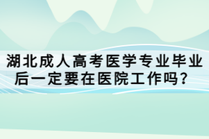 湖北成人高考医学专业毕业后一定要在医院工作吗？