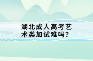 湖北成人高考艺术类加试难吗？