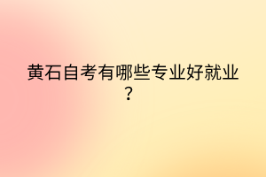 黄石自考有哪些专业好就业？