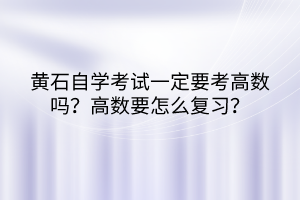 黄石自学考试一定要考高数吗？高数要怎么复习？