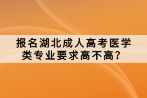 报名湖北成人高考医学类专业要求高不高？