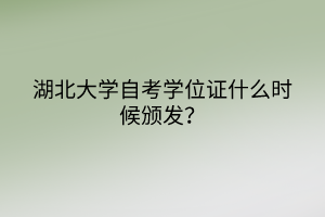 湖北大学自考学位证什么时候颁发？