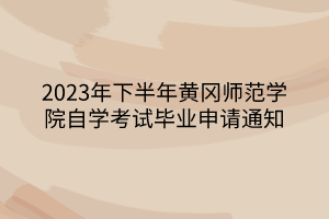 2023年下半年黄冈师范学院自学考试毕业申请通知