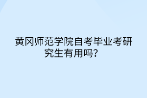 黄冈师范学院自考毕业考研究生有用吗？