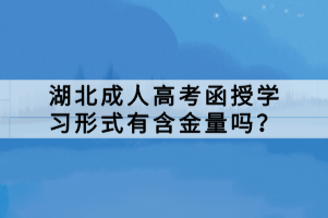 湖北成人高考函授学习形式有含金量吗？