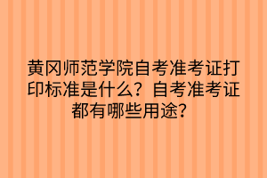 黄冈师范学院自考准考证打印标准是什么？自考准考证都有哪些用途？